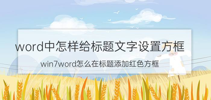 word中怎样给标题文字设置方框 win7word怎么在标题添加红色方框？